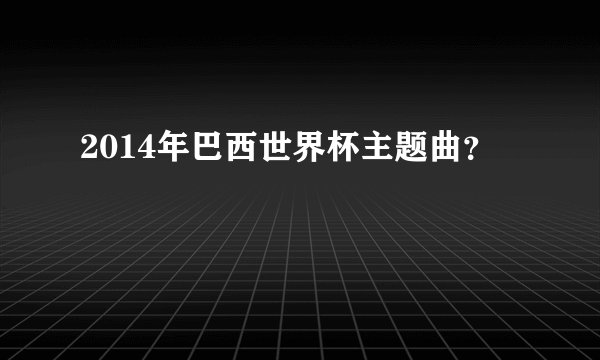 2014年巴西世界杯主题曲？