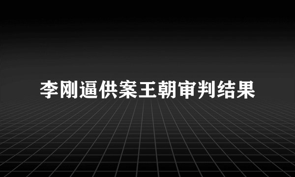 李刚逼供案王朝审判结果