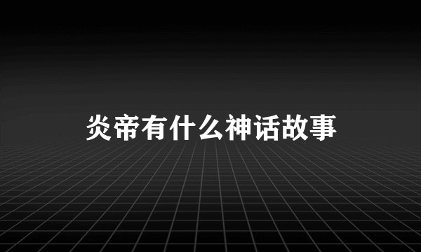 炎帝有什么神话故事