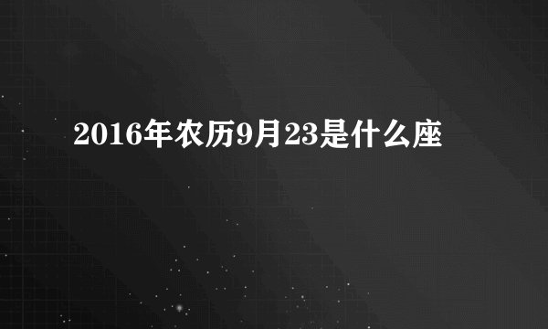 2016年农历9月23是什么座