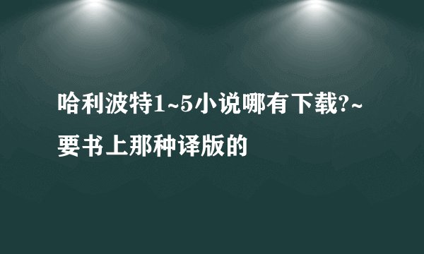 哈利波特1~5小说哪有下载?~要书上那种译版的
