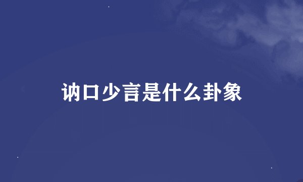 讷口少言是什么卦象