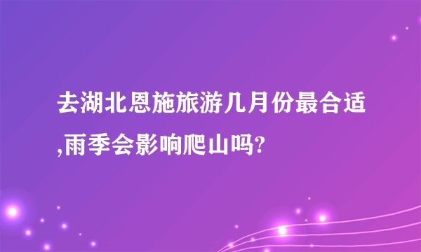 去湖北恩施旅游几月份最合适,雨季会影响爬山吗?