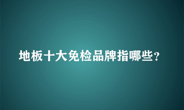 地板十大免检品牌指哪些？