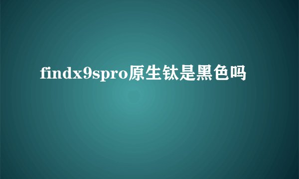 findx9spro原生钛是黑色吗