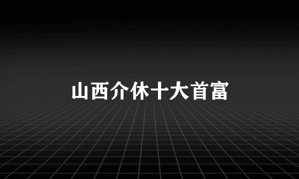 山西介休十大首富