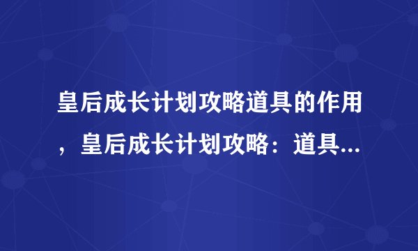 皇后成长计划攻略道具的作用，皇后成长计划攻略：道具功能大揭秘