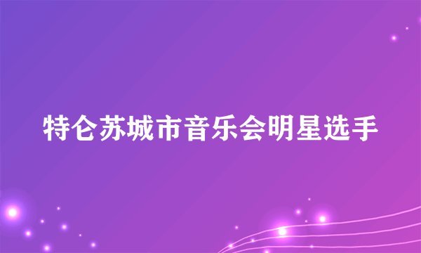 特仑苏城市音乐会明星选手