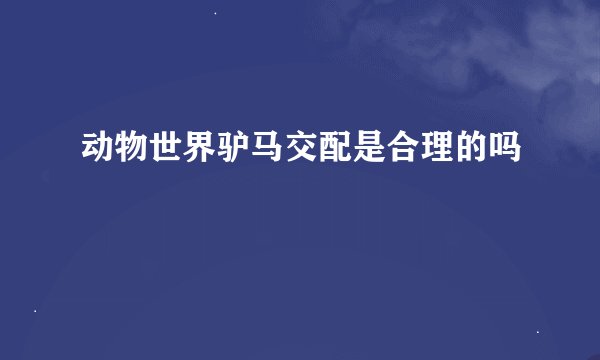 动物世界驴马交配是合理的吗