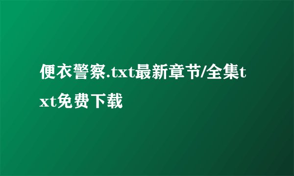 便衣警察.txt最新章节/全集txt免费下载