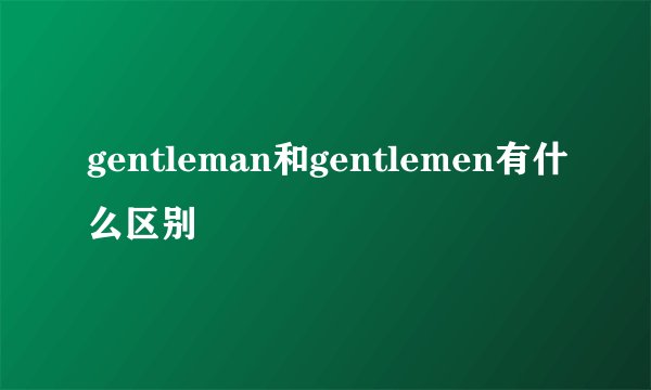 gentleman和gentlemen有什么区别