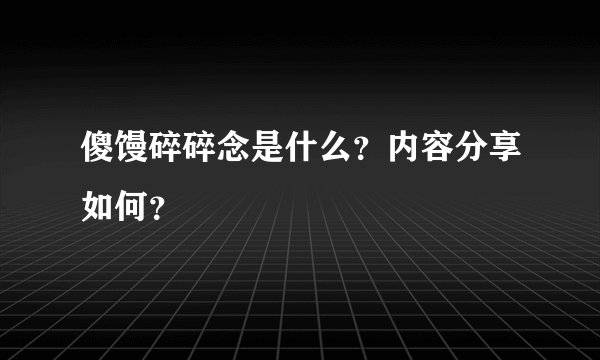 傻馒碎碎念是什么？内容分享如何？