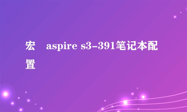 宏碁aspire s3-391笔记本配置