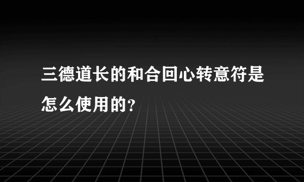 三德道长的和合回心转意符是怎么使用的？