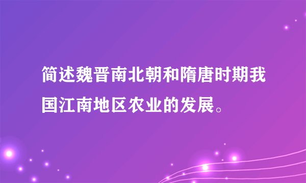 简述魏晋南北朝和隋唐时期我国江南地区农业的发展。