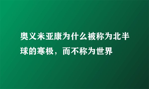 奥义米亚康为什么被称为北半球的寒极，而不称为世界