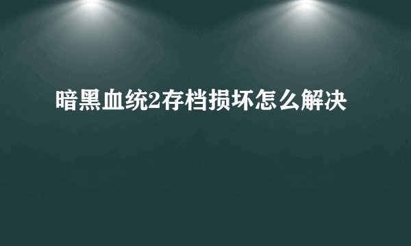 暗黑血统2存档损坏怎么解决