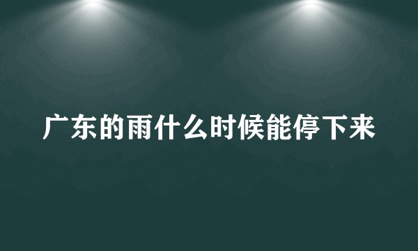 广东的雨什么时候能停下来