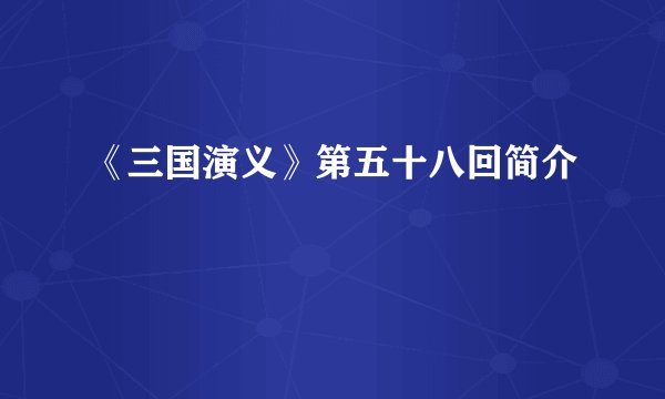 《三国演义》第五十八回简介
