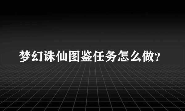 梦幻诛仙图鉴任务怎么做？