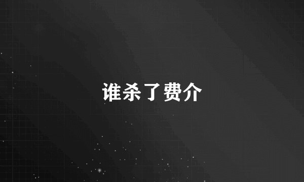 谁杀了费介