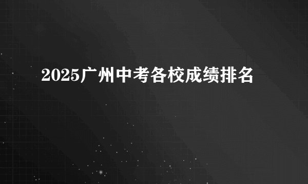 2025广州中考各校成绩排名