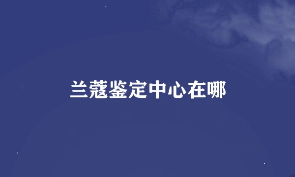 兰蔻鉴定中心在哪