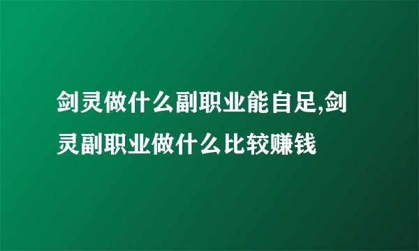 剑灵做什么副职业能自足,剑灵副职业做什么比较赚钱