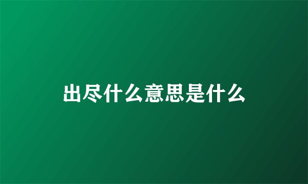 出尽什么意思是什么