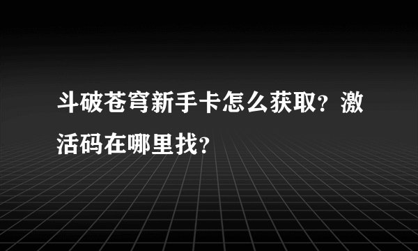 斗破苍穹新手卡怎么获取？激活码在哪里找？