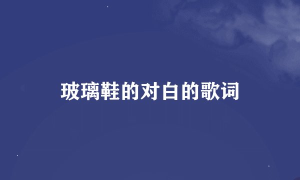 玻璃鞋的对白的歌词