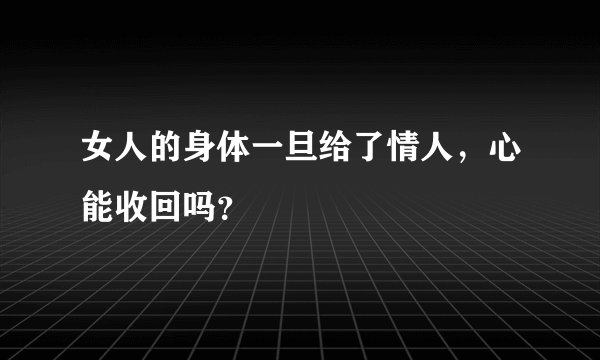 女人的身体一旦给了情人，心能收回吗？