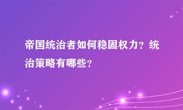 帝国统治者如何稳固权力？统治策略有哪些？