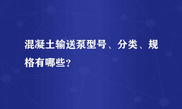 混凝土输送泵型号、分类、规格有哪些？