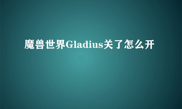 魔兽世界Gladius关了怎么开