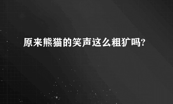 原来熊猫的笑声这么粗犷吗?