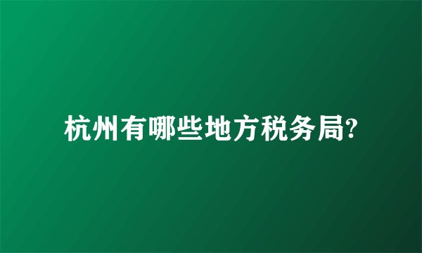 杭州有哪些地方税务局?