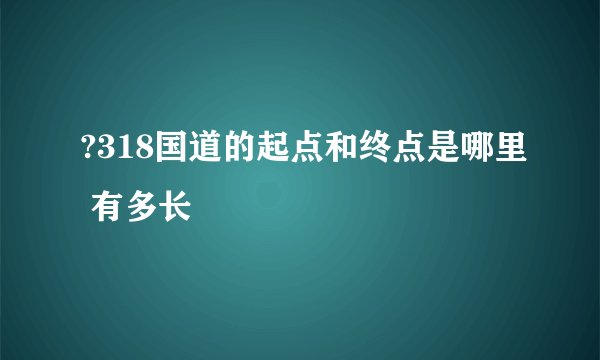 ?318国道的起点和终点是哪里 有多长