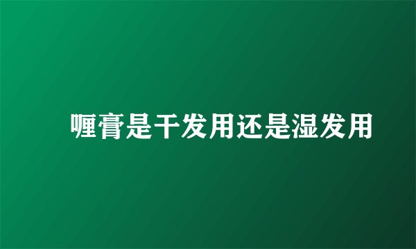 啫喱膏是干发用还是湿发用