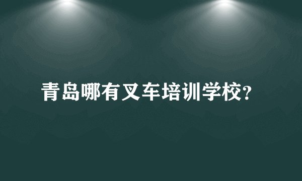 青岛哪有叉车培训学校?