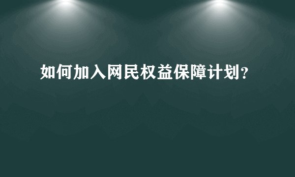 如何加入网民权益保障计划？