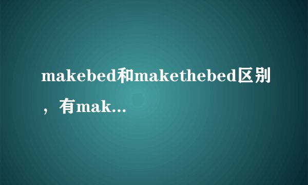 makebed和makethebed区别，有makebed吗