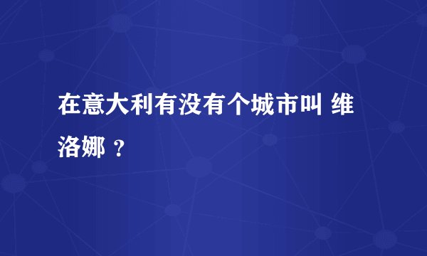 在意大利有没有个城市叫 维洛娜 ？