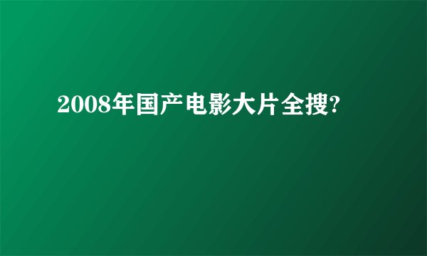 2008年国产电影大片全搜?