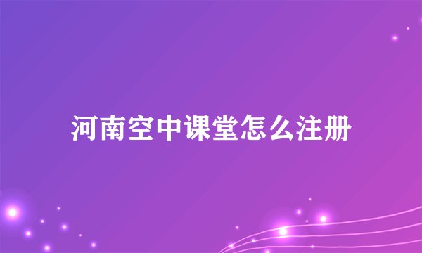 河南空中课堂怎么注册