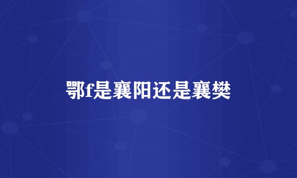 鄂f是襄阳还是襄樊