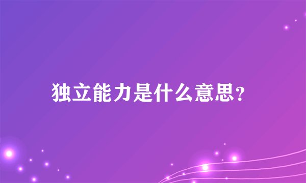 独立能力是什么意思?