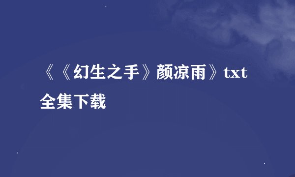 《《幻生之手》颜凉雨》txt全集下载