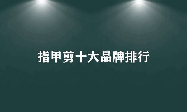 指甲剪十大品牌排行