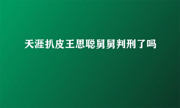 天涯扒皮王思聪舅舅判刑了吗